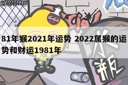 81年猴2021年运势 2022属猴的运势和财运1981年