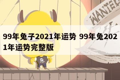 99年兔子2021年运势 99年兔2021年运势完整版