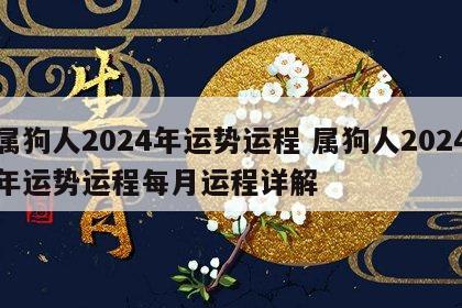 属狗人2024年运势运程 属狗人2024年运势运程每月运程详解