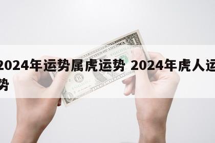 2024年运势属虎运势 2024年虎人运势