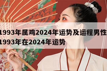 1993年属鸡2024年运势及运程男性 1993年在2024年运势