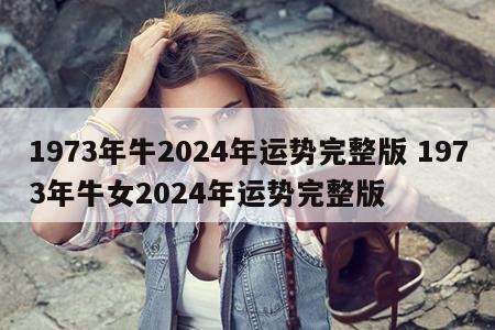 1973年牛2024年运势完整版 1973年牛女2024年运势完整版