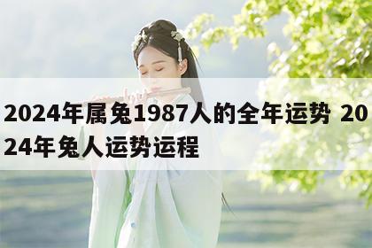 2024年属兔1987人的全年运势 2024年兔人运势运程