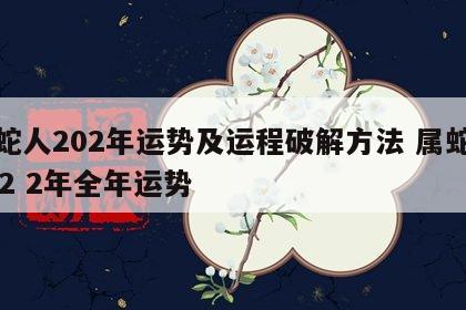 属蛇人202年运势及运程破解方法 属蛇人202 2年全年运势