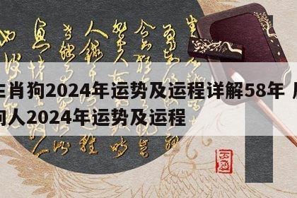 生肖狗2024年运势及运程详解58年 属狗人2024年运势及运程