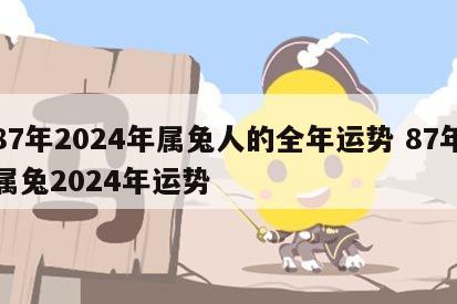 87年2024年属兔人的全年运势 87年属兔2024年运势
