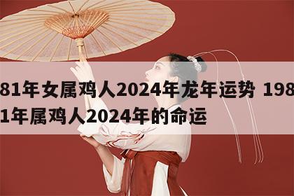 81年女属鸡人2024年龙年运势 1981年属鸡人2024年的命运