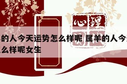 属羊的人今天运势怎么样呢 属羊的人今天运势怎么样呢女生