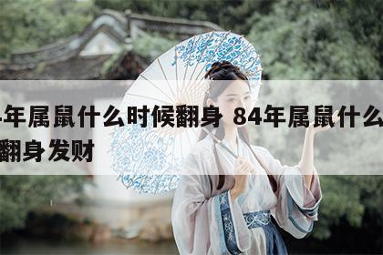 84年属鼠什么时候翻身 84年属鼠什么时候翻身发财
