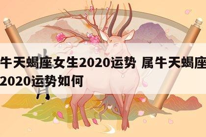 属牛天蝎座女生2020运势 属牛天蝎座女生2020运势如何