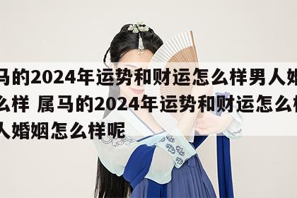 属马的2024年运势和财运怎么样男人婚姻怎么样 属马的2024年运势和财运怎么样男人婚姻怎么样呢