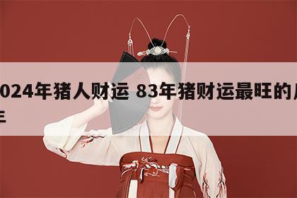 2024年猪人财运 83年猪财运最旺的几年
