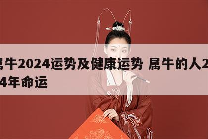 属牛2024运势及健康运势 属牛的人2024年命运