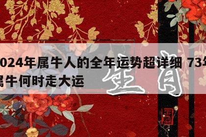 2024年属牛人的全年运势超详细 73年属牛何时走大运