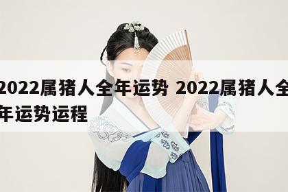 2022属猪人全年运势 2022属猪人全年运势运程