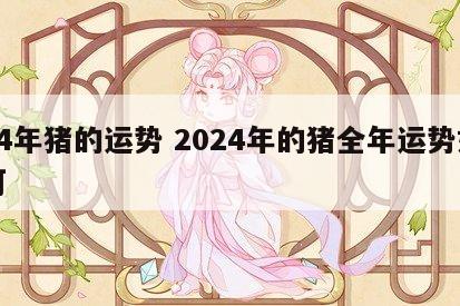 24年猪的运势 2024年的猪全年运势如何