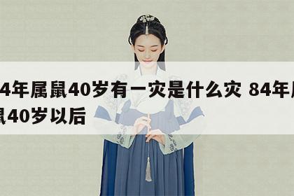 84年属鼠40岁有一灾是什么灾 84年属鼠40岁以后