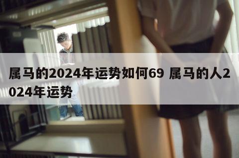 属马的2024年运势如何69 属马的人2024年运势