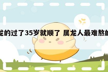 属龙的过了35岁就顺了 属龙人最难熬的年龄