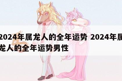 2024年属龙人的全年运势 2024年属龙人的全年运势男性
