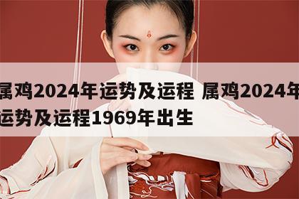 属鸡2024年运势及运程 属鸡2024年运势及运程1969年出生
