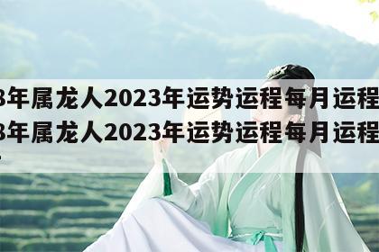 88年属龙人2023年运势运程每月运程 88年属龙人2023年运势运程每月运程如何