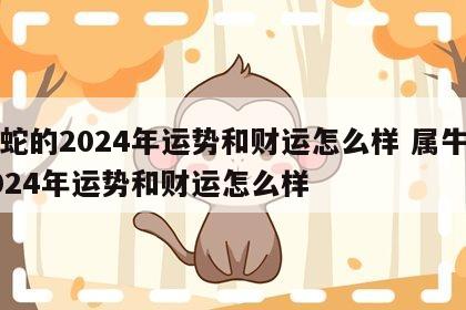 属蛇的2024年运势和财运怎么样 属牛的2024年运势和财运怎么样