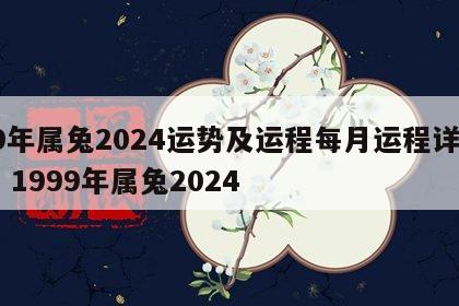 99年属兔2024运势及运程每月运程详解图 1999年属兔2024