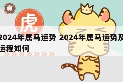 2024年属马运势 2024年属马运势及运程如何