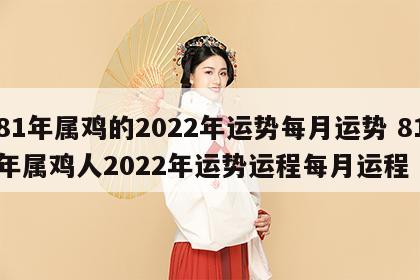 81年属鸡的2022年运势每月运势 81年属鸡人2022年运势运程每月运程