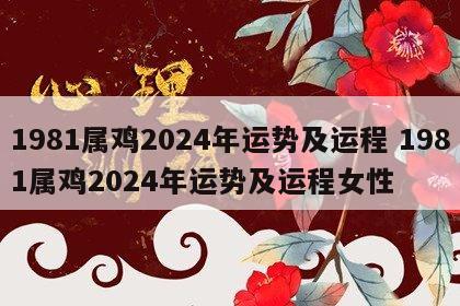 1981属鸡2024年运势及运程 1981属鸡2024年运势及运程女性