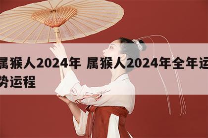 属猴人2024年 属猴人2024年全年运势运程