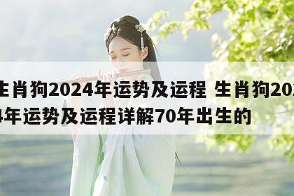 生肖狗2024年运势及运程 生肖狗2024年运势及运程详解70年出生的