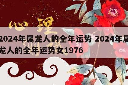 2024年属龙人的全年运势 2024年属龙人的全年运势女1976