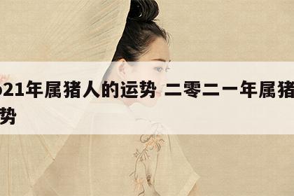 2o21年属猪人的运势 二零二一年属猪人运势