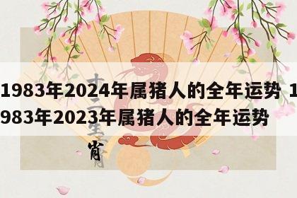 1983年2024年属猪人的全年运势 1983年2023年属猪人的全年运势