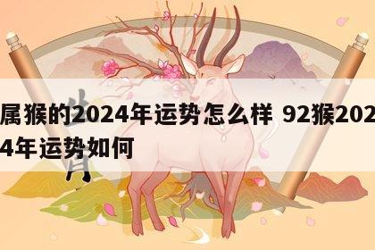 属猴的2024年运势怎么样 92猴2024年运势如何