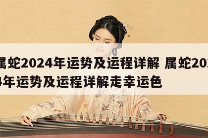 属蛇2024年运势及运程详解 属蛇2024年运势及运程详解走幸运色