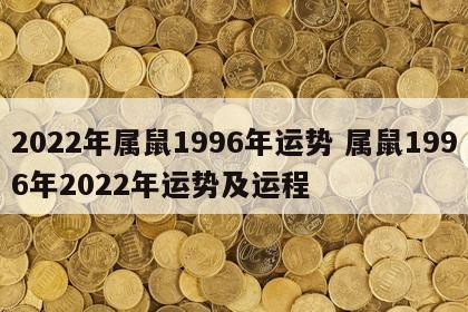 2022年属鼠1996年运势 属鼠1996年2022年运势及运程