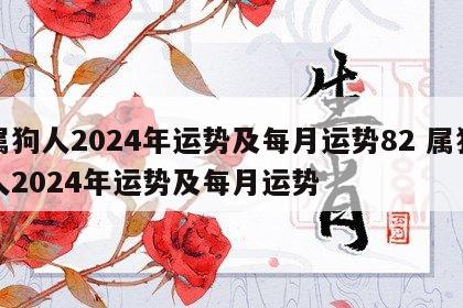 属狗人2024年运势及每月运势82 属狗人2024年运势及每月运势