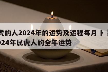 属虎的人2024年的运势及运程每月卜昜居 2024年属虎人的全年运势