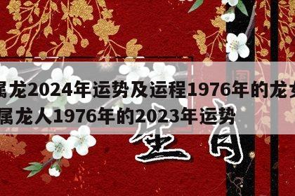 属龙2024年运势及运程1976年的龙女 属龙人1976年的2023年运势