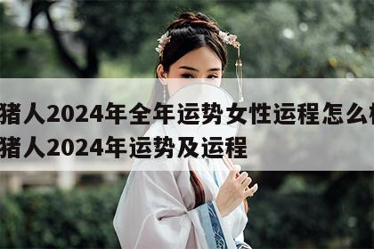 属猪人2024年全年运势女性运程怎么样 属猪人2024年运势及运程
