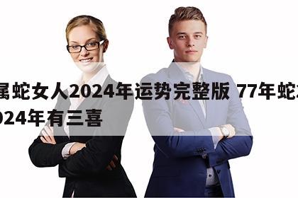 属蛇女人2024年运势完整版 77年蛇2024年有三喜