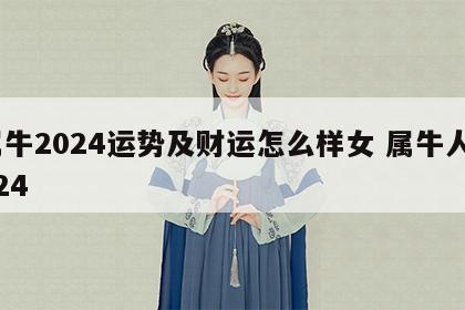 属牛2024运势及财运怎么样女 属牛人2024