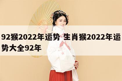 92猴2022年运势 生肖猴2022年运势大全92年
