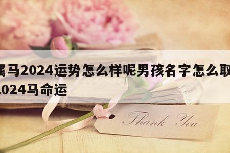 属马2024运势怎么样呢男孩名字怎么取 2024马命运