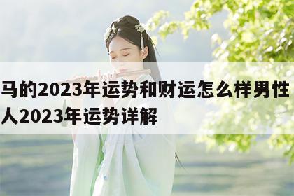 属马的2023年运势和财运怎么样男性 属马人2023年运势详解