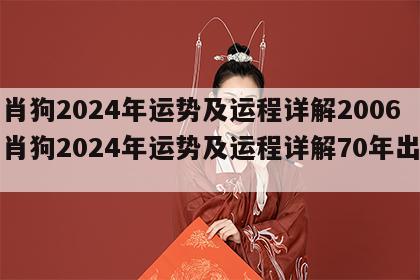 生肖狗2024年运势及运程详解2006 生肖狗2024年运势及运程详解70年出生的
