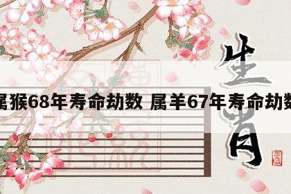 属猴68年寿命劫数 属羊67年寿命劫数